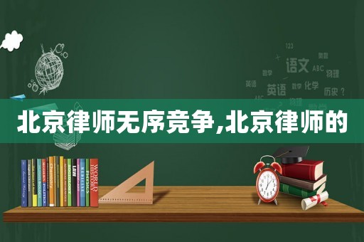 北京律師無序競爭,北京律師的