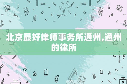 北京最好律師事務所通州,通州的律所