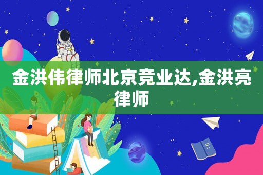 金洪偉律師北京競(jìng)業(yè)達(dá),金洪亮律師