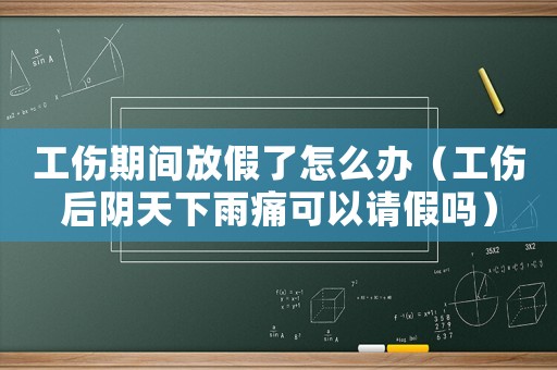 工傷期間放假了怎么辦（工傷后陰天下雨痛可以請假嗎）