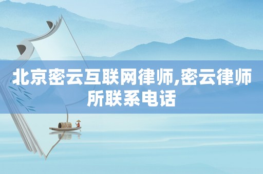 北京密云互聯網律師,密云律師所聯系電話