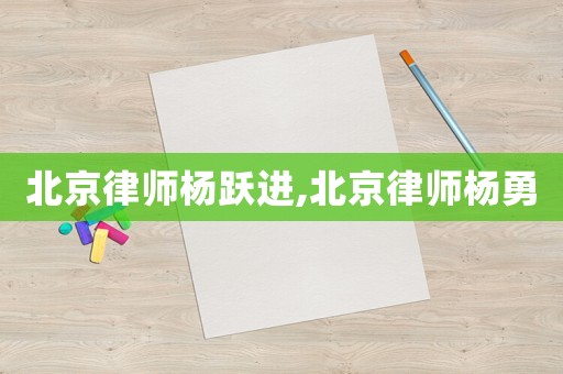 北京律師楊躍進,北京律師楊勇