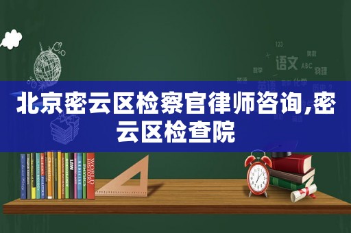 北京密云區檢察官律師咨詢,密云區檢查院
