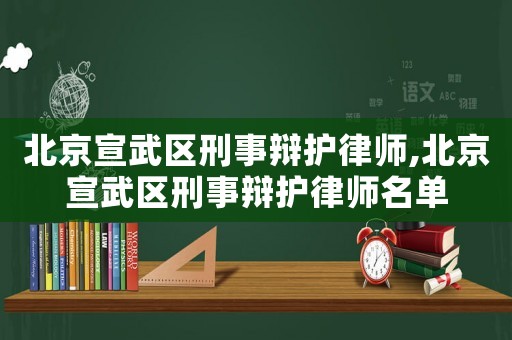 北京宣武區刑事辯護律師,北京宣武區刑事辯護律師名單