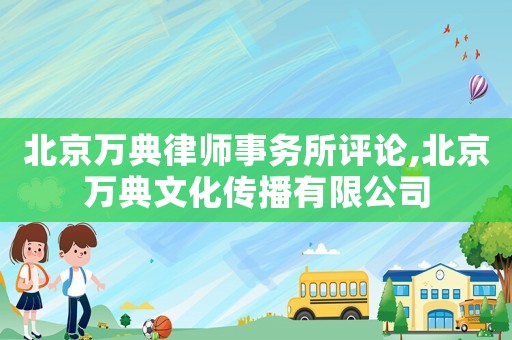 北京萬典律師事務所評論,北京萬典文化傳播有限公司