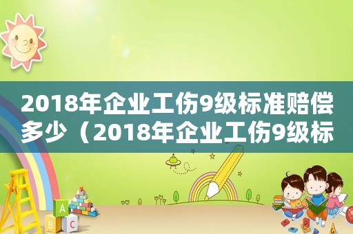 2018年企業(yè)工傷9級(jí)標(biāo)準(zhǔn)賠償多少（2018年企業(yè)工傷9級(jí)標(biāo)準(zhǔn)）