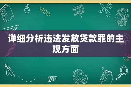 詳細分析違法發放貸款罪的主觀方面