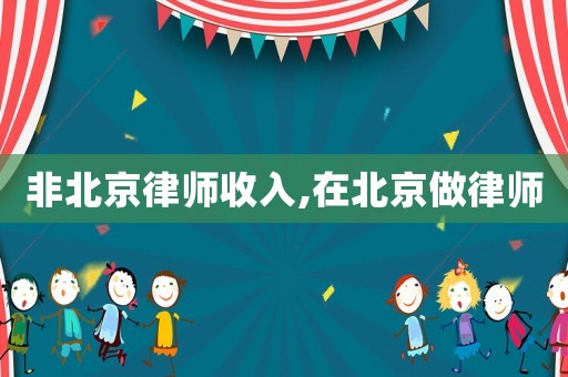 非北京律師收入,在北京做律師
