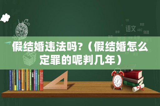 假結(jié)婚違法嗎?（假結(jié)婚怎么定罪的呢判幾年）