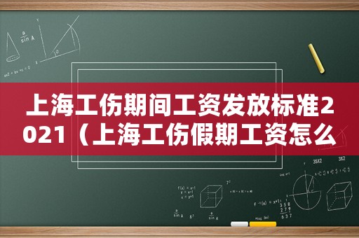 上海工傷期間工資發放標準2021（上海工傷假期工資怎么算）