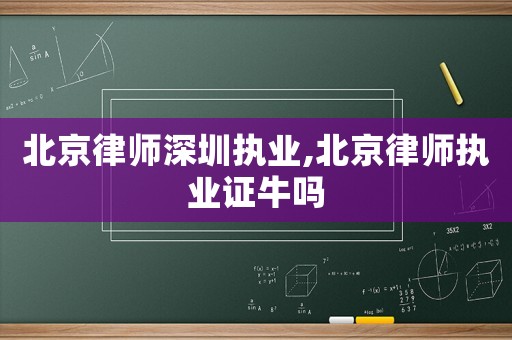 北京律師深圳執業,北京律師執業證牛嗎