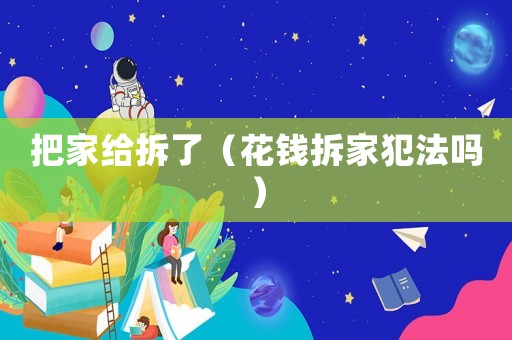 把家給拆了（花錢拆家犯法嗎）