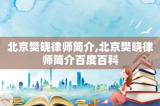 北京樊曉律師簡介,北京樊曉律師簡介百度百科