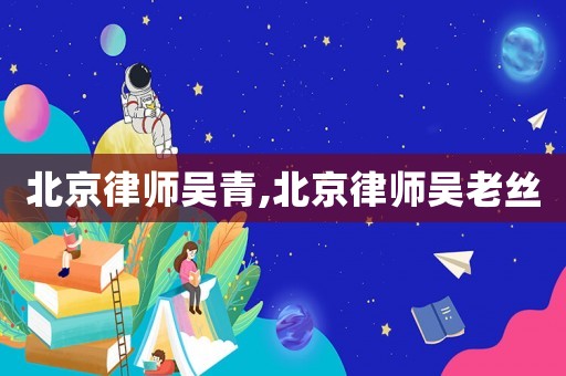 北京律師吳青,北京律師吳老絲