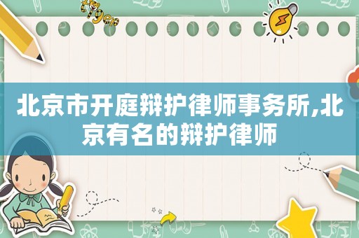 北京市開庭辯護律師事務所,北京有名的辯護律師