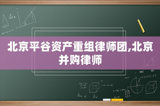 北京平谷資產重組律師團,北京并購律師