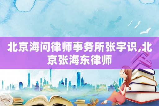 北京海問律師事務(wù)所張宇識(shí),北京張海東律師