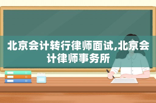 北京會計轉(zhuǎn)行律師面試,北京會計律師事務(wù)所