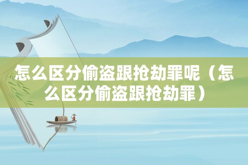 怎么區分偷盜跟搶劫罪呢（怎么區分偷盜跟搶劫罪）