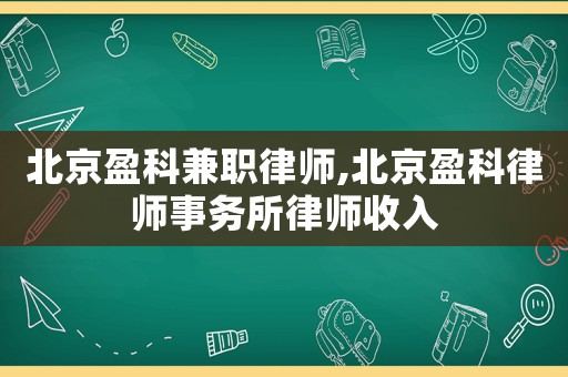 北京盈科兼職律師,北京盈科律師事務所律師收入
