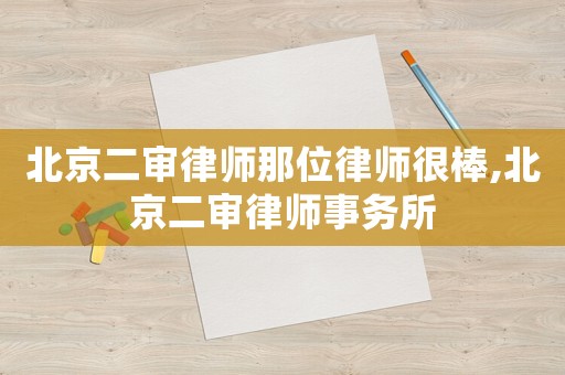 北京二審律師那位律師很棒,北京二審律師事務所