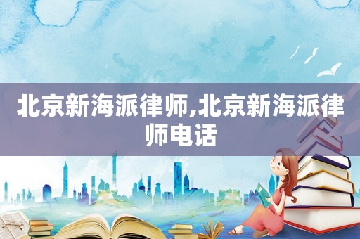 北京新海派律師,北京新海派律師電話