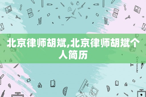 北京律師胡斌,北京律師胡斌個人簡歷