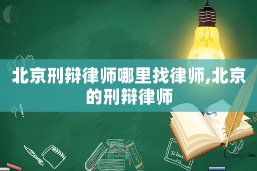 北京刑辯律師哪里找律師,北京的刑辯律師