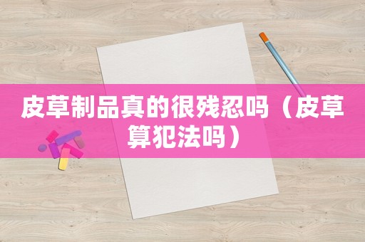 皮草制品真的很殘忍嗎（皮草算犯法嗎）