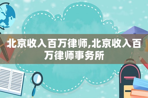 北京收入百萬律師,北京收入百萬律師事務所