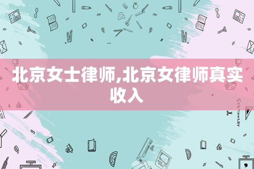 北京女士律師,北京女律師真實(shí)收入