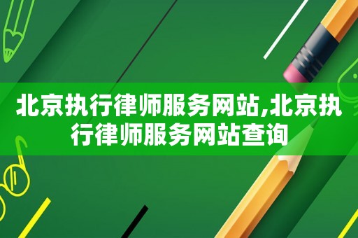 北京執行律師服務網站,北京執行律師服務網站查詢