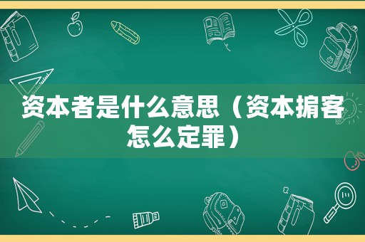 資本者是什么意思（資本掮客怎么定罪）