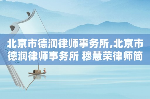 北京市德潤(rùn)律師事務(wù)所,北京市德潤(rùn)律師事務(wù)所 穆慧榮律師簡(jiǎn)介