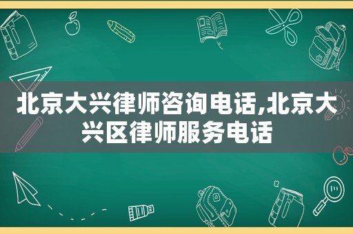 北京大興律師咨詢電話,北京大興區(qū)律師服務(wù)電話