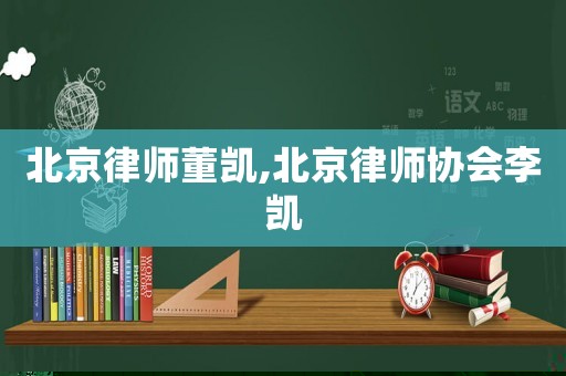 北京律師董凱,北京律師協(xié)會李凱