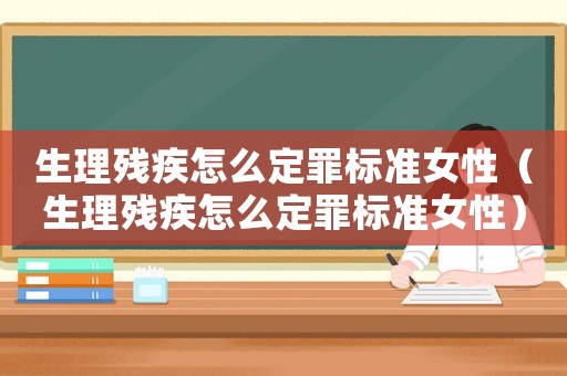生理殘疾怎么定罪標(biāo)準(zhǔn)女性（生理殘疾怎么定罪標(biāo)準(zhǔn)女性）