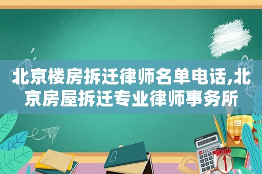 北京樓房拆遷律師名單電話,北京房屋拆遷專業律師事務所