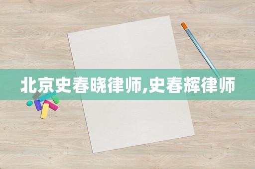 北京史春曉律師,史春輝律師