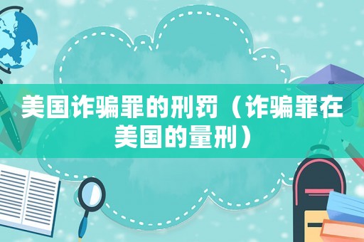 美國詐騙罪的刑罰（詐騙罪在美國的量刑）