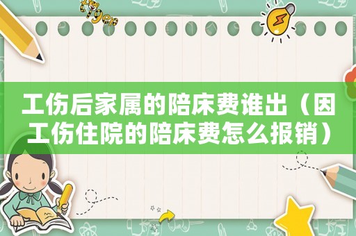 工傷后家屬的陪床費誰出（因工傷住院的陪床費怎么報銷）