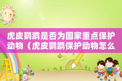 虎皮鸚鵡是否為國(guó)家重點(diǎn)保護(hù)動(dòng)物（虎皮鸚鵡保護(hù)動(dòng)物怎么定罪）