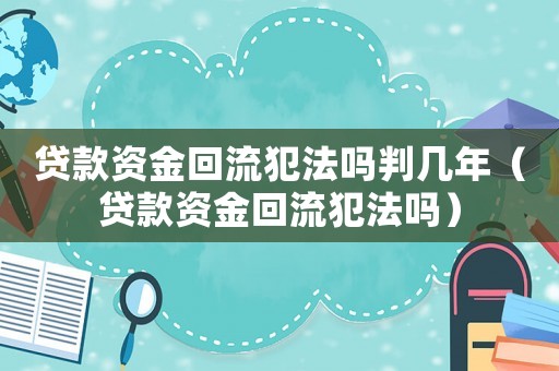 貸款資金回流犯法嗎判幾年（貸款資金回流犯法嗎）