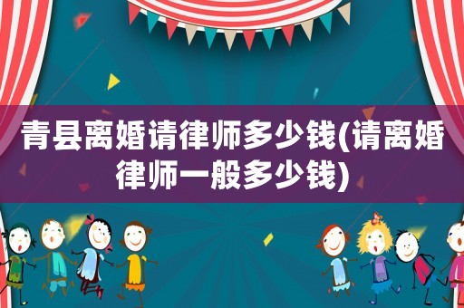 青縣離婚請律師多少錢(請離婚律師一般多少錢)