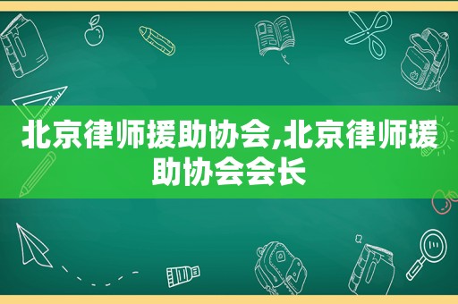 北京律師援助協(xié)會,北京律師援助協(xié)會會長