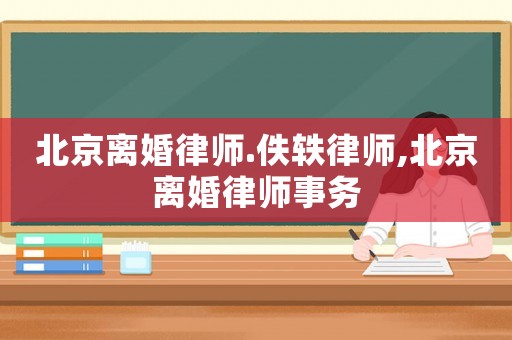 北京離婚律師.佚軼律師,北京離婚律師事務
