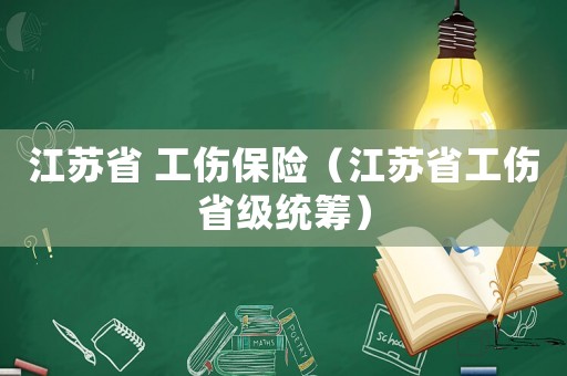 江蘇省 工傷保險（江蘇省工傷省級統籌）