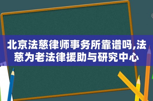 北京法慈律師事務所靠譜嗎,法慈為老法律援助與研究中心