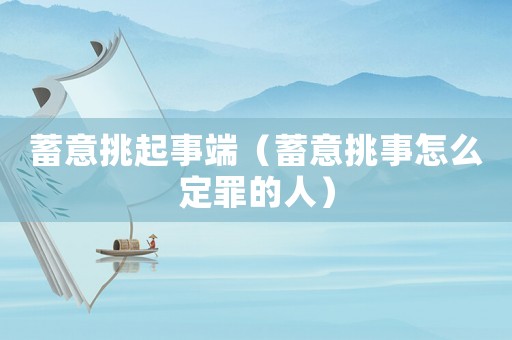 蓄意挑起事端（蓄意挑事怎么定罪的人）