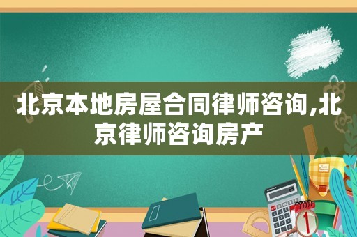 北京本地房屋合同律師咨詢,北京律師咨詢房產(chǎn)